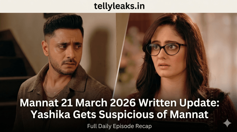 Mannat 21 March 2026 written update Yashika suspects Mannat today